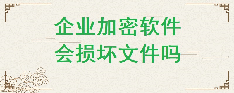 企業加密軟件有可能損壞文件嗎？